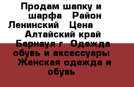 Продам шапку и 2 шарфа . Район Ленинский › Цена ­ 100 - Алтайский край, Барнаул г. Одежда, обувь и аксессуары » Женская одежда и обувь   